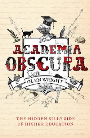 Academia Obscura: The Hidden Silly Side of Higher Education by Glen Wright