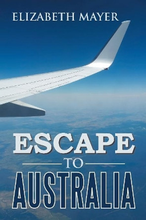 Escape to Australia by Elizabeth Mayer 9781543406566