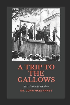 A Trip To the Gallows: East Tennessee Murders by Dr John McElhaney 9781709655210