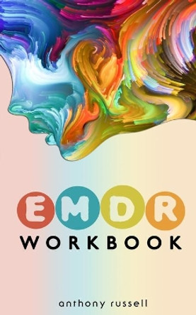 EMDR Therapy Workbook: Self-Help Techniques for Overcoming Anxiety, Anger, Depression, Stress and Emotional Trauma, thanks to the Eye Movement Desensitization and Reprocessing (EMDR) Therapy by Anthony Russell 9781687234407