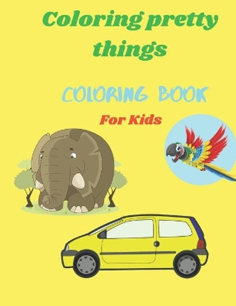 Coloring Pretty Things Coloring Book For Kids: Coloring Book For Kids ( Animals, Cars, Flowers...) 100 Pages by Katalina Sarah 9798594925069