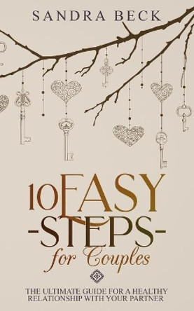 10 Easy Steps for Couples: The Ultimate Guide for a Healthy Relationship with Your Partner by Sandra Beck 9781696864091