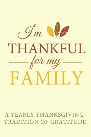 I'm Thankful for My Family: A Yearly Thanksgiving Tradition of Gratitude by Minear Adventure Journals 9781697218534