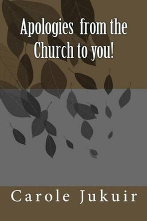 Apologies from the church to you by Carole Jukuir 9781523621378