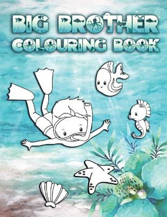 Big Brother Colouring Book: Perfect For New Brothers Ages 2-6: Cute Gift Idea for Toddlers, Colouring Pages for Ocean and Sea Creature Loving Big Siblings by Big Brother Press Co 9781700588142