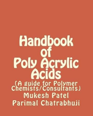 Handbook of Poly Acrylic Acids: (A guide for Polymer Chemists/Consultants) by Parimal M Chatrabhuji 9781523210626