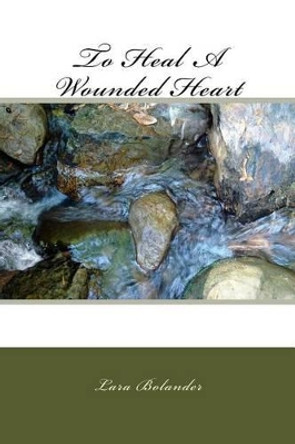To Heal A Wounded Heart by Lara Bolander 9781523214532