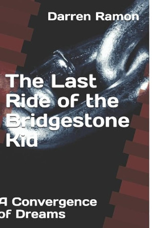 The Last Ride of the Bridgestone Kid: A Convergence of Dreams by Darren E Ramon 9798588660082