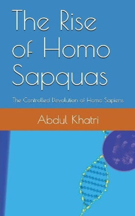 The Rise of Homo Sapquas: The Controlled Devolution of Homo Sapiens by Abdul Khatri 9781717936882