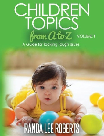 Children Topics from A to Z Volume 1: A Guide for Tackling Tough Issues by Randa Lee Roberts 9781532842702