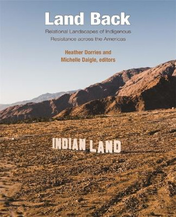 Land Back: Relational Landscapes of Indigenous Resistance across the Americas by Heather Dorries 9780884025016