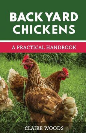 Backyard Chickens: A Practical Handbook to Raising Chickens by Claire Woods 9781719998406