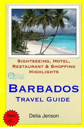 Barbados Travel Guide: Sightseeing, Hotel, Restaurant & Shopping Highlights by Delia Jenson 9781508802884