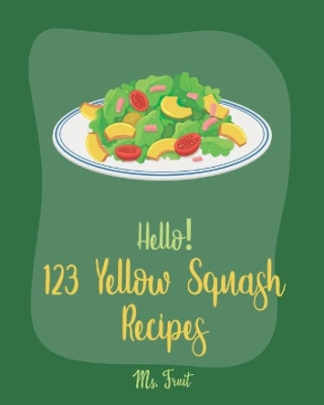 Hello! 123 Yellow Squash Recipes: Best Yellow Squash Cookbook Ever For Beginners [Grilled Vegetables Cookbook, Homemade Pasta Recipe, Vegetarian Casserole Cookbook, Simple Grilling Cookbook] [Book 1] by MS Fruit 9781705449554