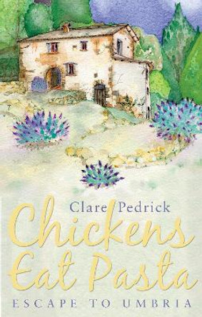 Chickens Eat Pasta: Escape to Umbria by Clare Pedrick