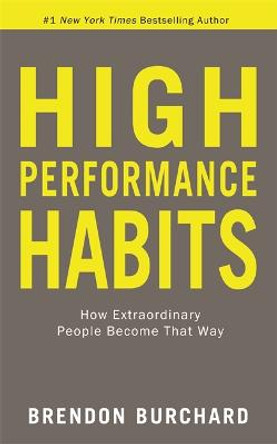 High Performance Habits: How Extraordinary People Become That Way by Brendon Burchard