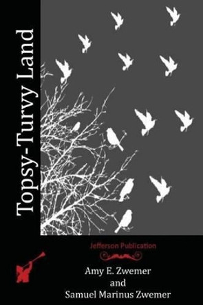 Topsy-Turvy Land by Samuel Marinus Zwemer 9781518835094