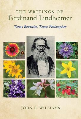 The Writings of Ferdinand Lindheimer: Texas Botanist, Texas Philosopher by John E. Williams 9781623498764