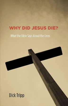 Why Did Jesus Die?: What the Bible Says about the Cross by Dick Tripp 9781625642424