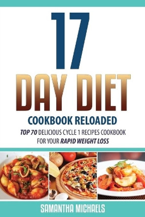 17 Day Diet Cookbook Reloaded: Top 70 Delicious Cycle 1 Recipes Cookbook for Your Rapid Weight Loss by Samantha Michaels 9781628842470