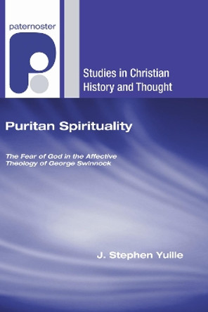 Puritan Spirituality: The Fear of God in the Affective Theology of George Swinnock by J Stephen Yuille 9781498251266