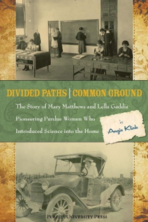 Divided Paths, Common Ground: The Story of Mary Matthews and Lella Gaddis, Pioneering Purdue Women Who Introduced Science into the Home by Angie Klink 9781557535917