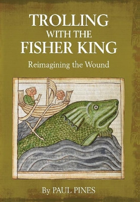 Trolling with the Fisher King: Reimagining the Wound by Paul Pines 9781630514600