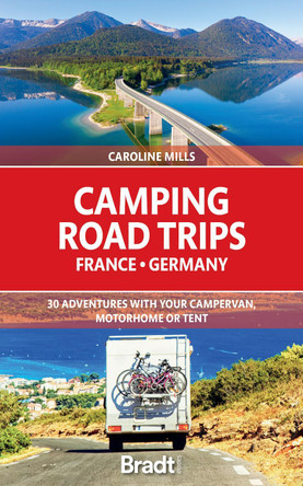 Camping Road Trips France & Germany: 30 Adventures with your Campervan, Motorhome or Tent Caroline Mills 9781784778101
