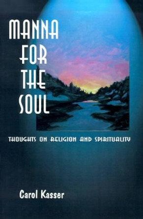 Manna for the Soul: Thoughts on Religion and Spirituality by Carol Kasser 9781583487563
