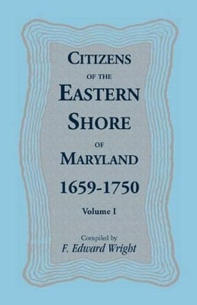 Citizens of the Eastern Shore of Maryland, 1659-1750 by F Edward Wright 9781585490905