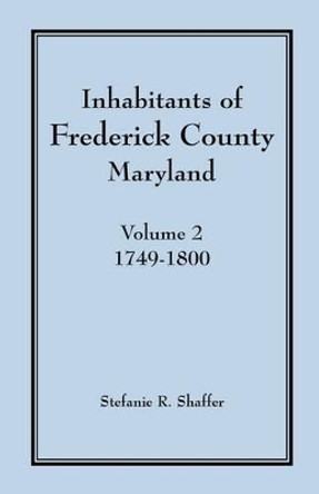 Inhabitants of Frederick County, Maryland, Vol. 2: 1749-1800 by Stefanie R Shaffer 9781585495122