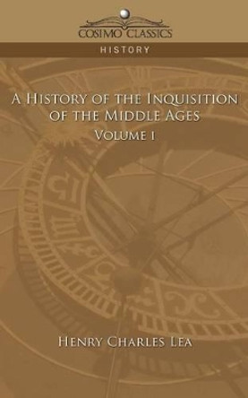 A History of the Inquisition of the Middle Ages Volume 1 by Henry Charles Lea 9781596056190 A History of the Inquisition of the Middle Ages Volume 1 by Henry Charles Lea 9781596056190