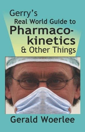 Gerry's Real World Guide to Pharmacokinetics & Other Things by G. M. Woerlee MBBS FRCA 9781601456502