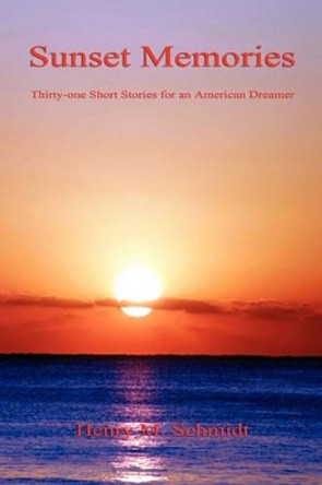 Sunset Memories - Thirty-One Short Stories for an American Dreamer by Henry M Schmidt 9781608621637