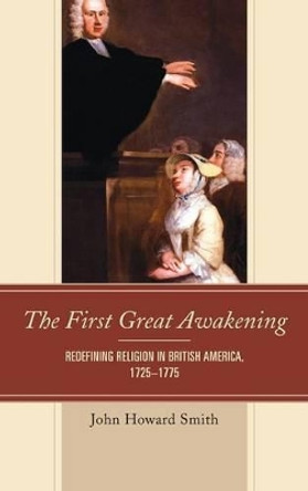 The First Great Awakening: Redefining Religion in British America, 1725-1775 by John Howard Smith 9781611477146