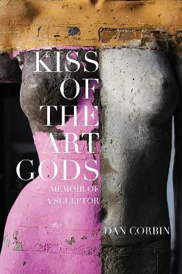 Kiss of the Art Gods: A Twenty-Year Struggle to Find My Way as a Contemporary Figurative Sculptor. by Dan Corbin 9781619846593