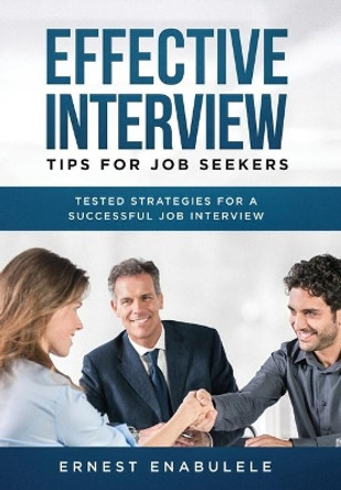 Effective Interview Tips for Job Seekers: Tested Strategies for a Successful Job Interview by Ernest Enabulele 9781646695140