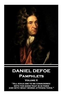 Daniel Defoe - Pamphlets - Volume II: All Evils Are to Be Considered with the Good That Is in Them, and with What Worse Attends Them. by Daniel Defoe 9781787374324