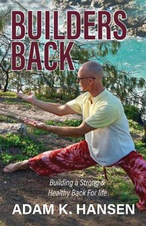 Builders Back: Building a Strong & Healthy Back For Life by Adam K Hansen 9781647195571