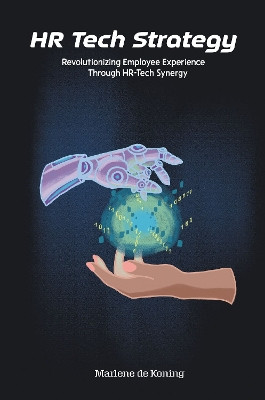 HR Tech Strategy: Revolutionizing Employee Experience Through Hr-Tech Synergy by Marlene de Koning 9781637425671