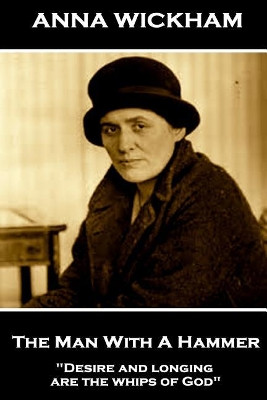 Anna Wickham - The Man with a Hammer: Desire and Longing Are the Whips of God by Anna Wickham 9781787379152