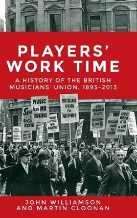 Players' Work Time: A History of the British Musicians' Union, 1893-2013 by Professor Martin Cloonan