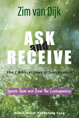 ASK and RECEIVE, The 7 Biblical Laws of Supplication: Ignore Them and Bear the Consequences by Zim Van Dijk 9781736376317