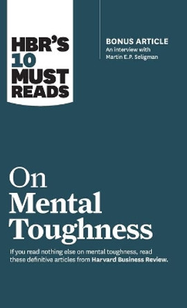 Hbr's 10 Must Reads on Mental Toughness (with Bonus Interview &quot;post-Traumatic Growth and Building Resilience&quot; with Martin Seligman) (Hbr's 10 Must Reads) by Harvard Business School Press 9781633694675