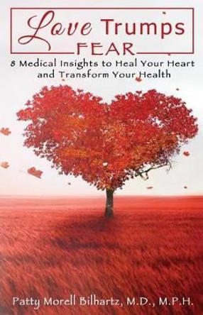 Love Trumps Fear: 8 Medical Insights to Heal Your Heart and Transform Your Health by Mph Patty Morell Bilhartz MD 9781634320245