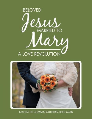 Beloved Jesus Married to Mary: A Love Revolution by Bsed Msed Gutierrez, Juanita 9781984517784