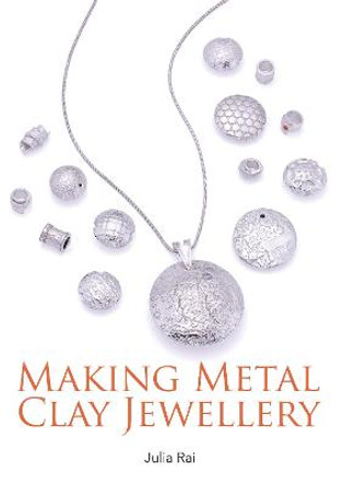 Making Metal Clay Jewellery by Julia Rai