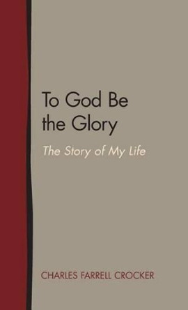 To God Be the Glory: The Story of My Life by Charles Farrell Crocker 9781603500333