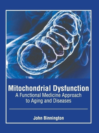 Mitochondrial Dysfunction: A Functional Medicine Approach to Aging and Diseases by John Binnington 9781646465590