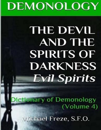 Demonology the Devil and the Spirits of Darkness Evil Spirits: Dictionary of Dem by Michael Freze 9781523415830